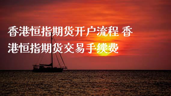 香港恒指期货开户流程 香港恒指期货交易手续费_https://www.xyskdbj.com_期货学院_第1张