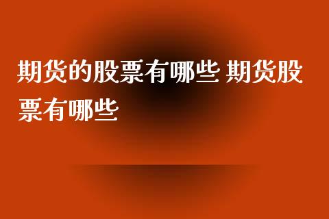 期货的股票有哪些 期货股票有哪些_https://www.xyskdbj.com_期货平台_第1张