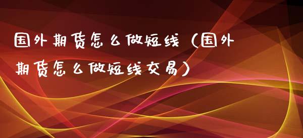 国外期货怎么做短线（国外期货怎么做短线交易）_https://www.xyskdbj.com_原油行情_第1张