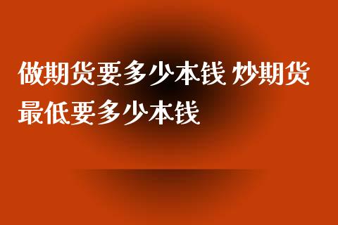 做期货要多少本钱 炒期货最低要多少本钱_https://www.xyskdbj.com_期货平台_第1张