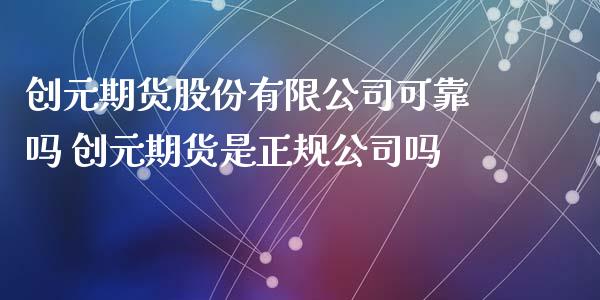 创元期货股份有限公司可靠吗 创元期货是正规公司吗_https://www.xyskdbj.com_期货学院_第1张