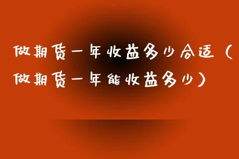 做期货一年收益多少合适（做期货一年能收益多少）_https://www.xyskdbj.com_期货手续费_第1张