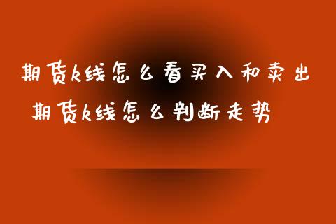 期货k线怎么看买入和卖出 期货k线怎么判断走势_https://www.xyskdbj.com_期货学院_第1张