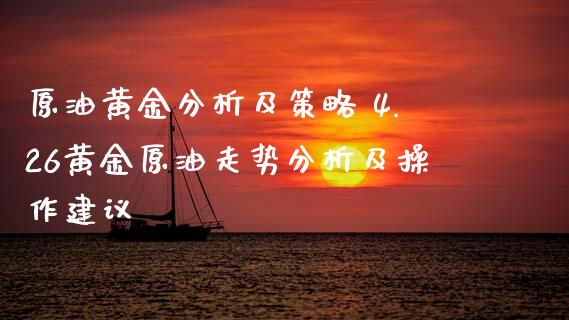 原油黄金分析及策略 4.26黄金原油走势分析及操作建议_https://www.xyskdbj.com_期货手续费_第1张