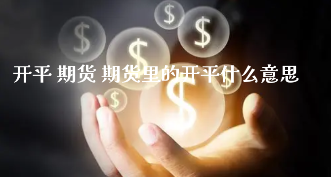 开平 期货 期货里的开平什么意思_https://www.xyskdbj.com_期货学院_第1张