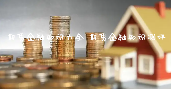 期货金融知识大全 期货金融知识测评_https://www.xyskdbj.com_期货手续费_第1张