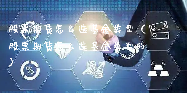 股票期货怎么选基金类型（股票期货怎么选基金类型的）_https://www.xyskdbj.com_期货学院_第1张