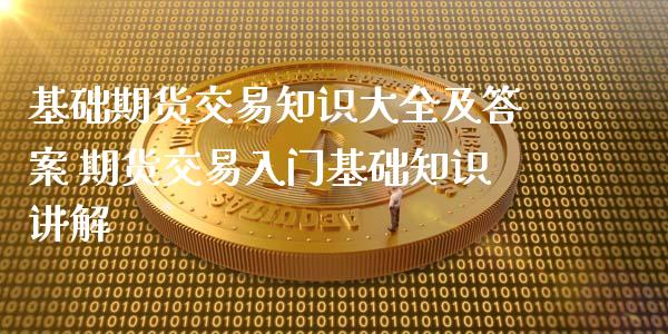 基础期货交易知识大全及答案 期货交易入门基础知识讲解_https://www.xyskdbj.com_期货平台_第1张