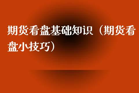 期货看盘基础知识（期货看盘小技巧）_https://www.xyskdbj.com_期货学院_第1张