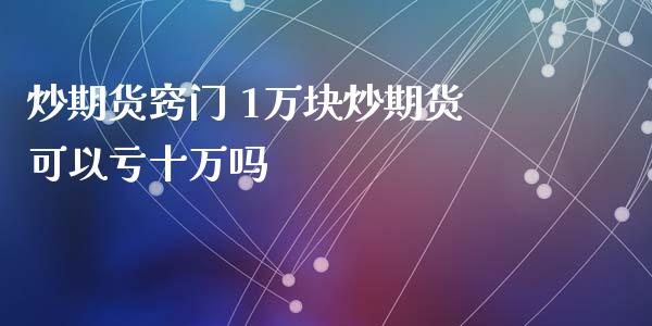 炒期货窍门 1万块炒期货可以亏十万吗_https://www.xyskdbj.com_原油直播_第1张