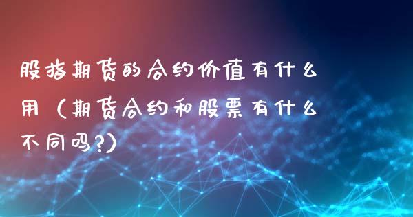 股指期货的合约价值有什么用（期货合约和股票有什么不同吗?）_https://www.xyskdbj.com_期货手续费_第1张