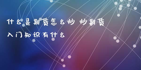 什么是期货怎么炒 炒期货入门知识有什么_https://www.xyskdbj.com_期货平台_第1张