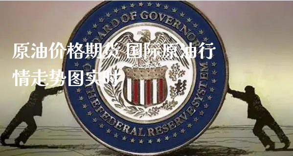 原油价格期货 国际原油行情走势图实时_https://www.xyskdbj.com_期货手续费_第1张