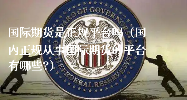 国际期货是正规平台吗（国内正规从事国际期货的平台有哪些?）_https://www.xyskdbj.com_原油直播_第1张