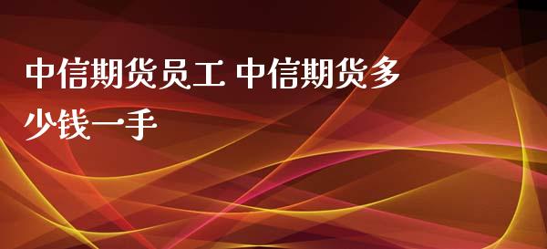 中信期货员工 中信期货多少钱一手_https://www.xyskdbj.com_期货行情_第1张