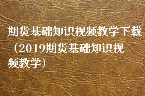 期货基础知识视频教学下载（2019期货基础知识视频教学）_https://www.xyskdbj.com_期货学院_第1张