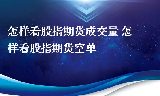 怎样看股指期货成交量 怎样看股指期货空单_https://www.xyskdbj.com_期货行情_第1张