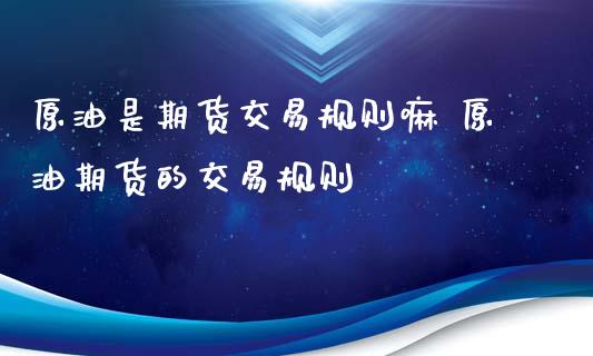 原油是期货交易规则嘛 原油期货的交易规则_https://www.xyskdbj.com_原油直播_第1张