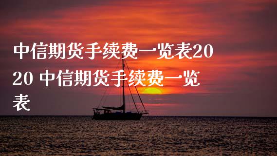 中信期货手续费一览表2020 中信期货手续费一览表_https://www.xyskdbj.com_期货学院_第1张