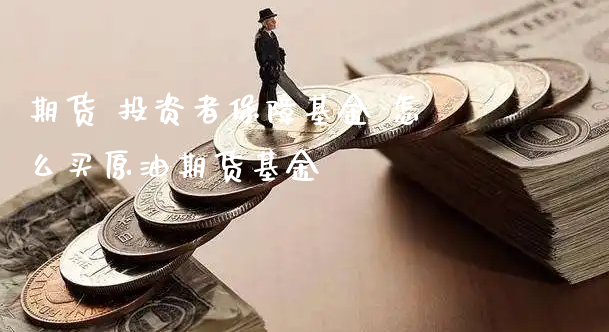 期货 投资者保障基金 怎么买原油期货基金_https://www.xyskdbj.com_期货学院_第1张