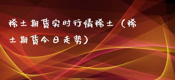 稀土期货实时行情稀土（稀土期货今日走势）_https://www.xyskdbj.com_原油行情_第1张