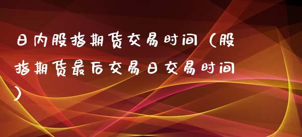 日内股指期货交易时间（股指期货最后交易日交易时间）_https://www.xyskdbj.com_期货学院_第1张