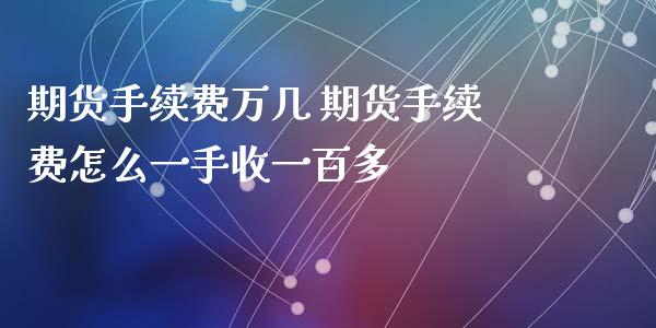 期货手续费万几 期货手续费怎么一手收一百多_https://www.xyskdbj.com_期货手续费_第1张