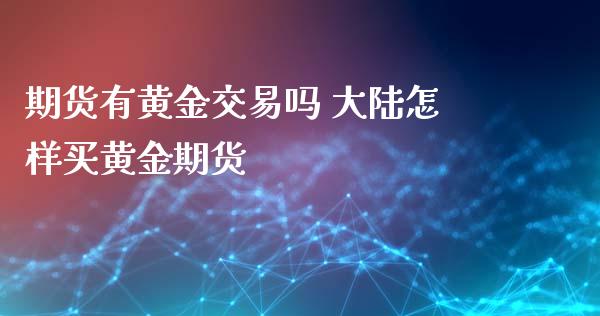 期货有黄金交易吗 大陆怎样买黄金期货_https://www.xyskdbj.com_原油直播_第1张