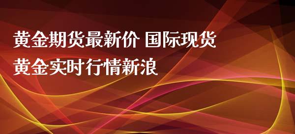 黄金期货最新价 国际现货黄金实时行情新浪_https://www.xyskdbj.com_期货学院_第1张