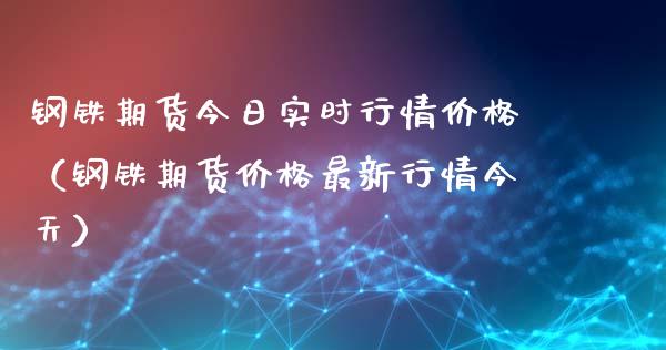 钢铁期货今日实时行情价格（钢铁期货价格最新行情今天）_https://www.xyskdbj.com_期货行情_第1张