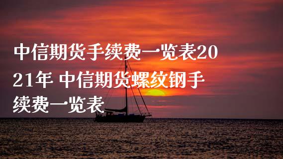 中信期货手续费一览表2021年 中信期货螺纹钢手续费一览表_https://www.xyskdbj.com_期货学院_第1张