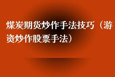 煤炭期货炒作手法技巧（游资炒作股票手法）_https://www.xyskdbj.com_期货平台_第1张