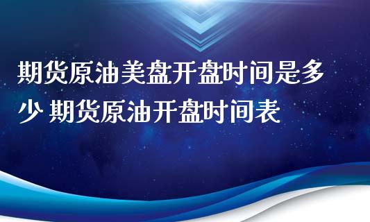 期货原油美盘开盘时间是多少 期货原油开盘时间表_https://www.xyskdbj.com_原油行情_第1张