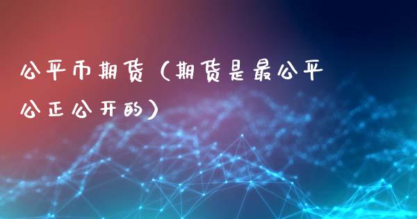 公平币期货（期货是最公平公正公开的）_https://www.xyskdbj.com_原油直播_第1张