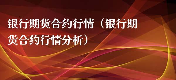 银行期货合约行情（银行期货合约行情分析）_https://www.xyskdbj.com_期货学院_第1张