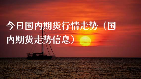 今日国内期货行情走势（国内期货走势信息）_https://www.xyskdbj.com_期货手续费_第1张