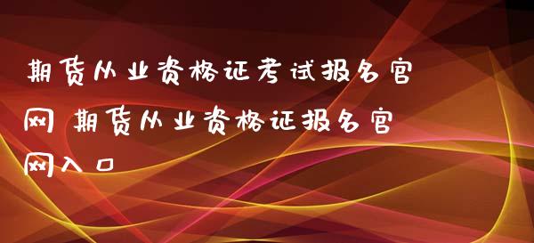 期货从业资格证考试报名官网 期货从业资格证报名官网入口_https://www.xyskdbj.com_期货学院_第1张