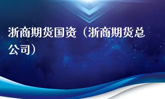 浙商期货国资（浙商期货总公司）_https://www.xyskdbj.com_期货平台_第1张