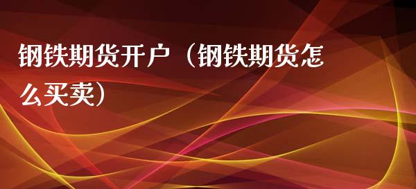 钢铁期货开户（钢铁期货怎么买卖）_https://www.xyskdbj.com_原油行情_第1张