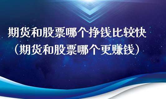 期货和股票哪个挣钱比较快（期货和股票哪个更赚钱）_https://www.xyskdbj.com_期货平台_第1张