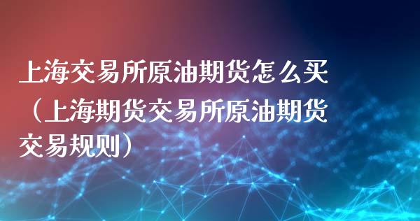 上海交易所原油期货怎么买（上海期货交易所原油期货交易规则）_https://www.xyskdbj.com_期货学院_第1张