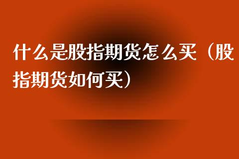 什么是股指期货怎么买（股指期货如何买）_https://www.xyskdbj.com_期货手续费_第1张