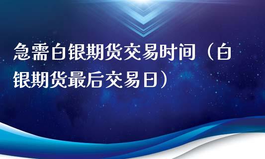 急需白银期货交易时间（白银期货最后交易日）_https://www.xyskdbj.com_原油行情_第1张