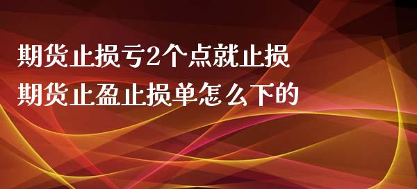 期货止损亏2个点就止损 期货止盈止损单怎么下的_https://www.xyskdbj.com_期货行情_第1张