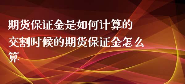 期货保证金是如何计算的 交割时候的期货保证金怎么算_https://www.xyskdbj.com_期货学院_第1张