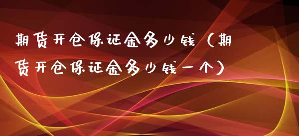 期货开仓保证金多少钱（期货开仓保证金多少钱一个）_https://www.xyskdbj.com_期货学院_第1张