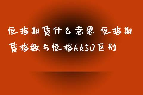 恒指期货什么意思 恒指期货指数与恒指hk50区别_https://www.xyskdbj.com_原油行情_第1张