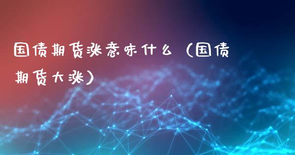 国债期货涨意味什么（国债期货大涨）_https://www.xyskdbj.com_期货平台_第1张