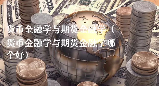 货币金融学与期货金融学（货币金融学与期货金融学哪个好）_https://www.xyskdbj.com_期货手续费_第1张