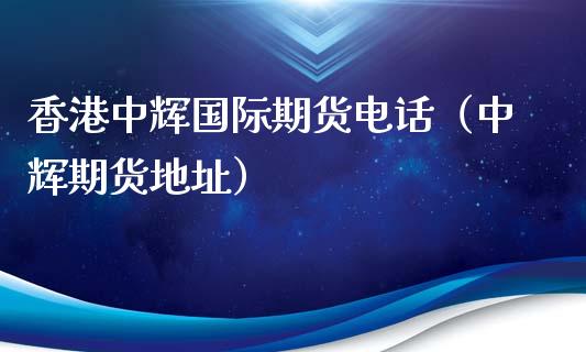 香港中辉国际期货电话（中辉期货地址）_https://www.xyskdbj.com_期货行情_第1张